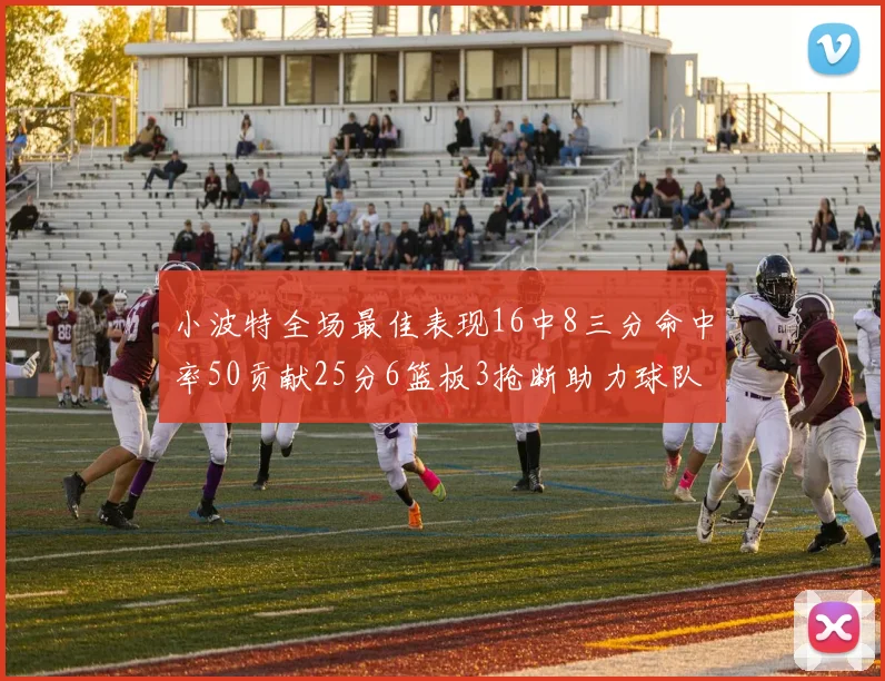 小波特全场最佳表现16中8三分命中率50贡献25分6篮板3抢断助力球队奋战