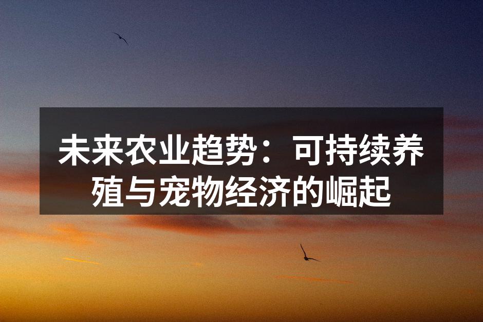 未来农业趋势：可持续养殖与宠物经济的崛起