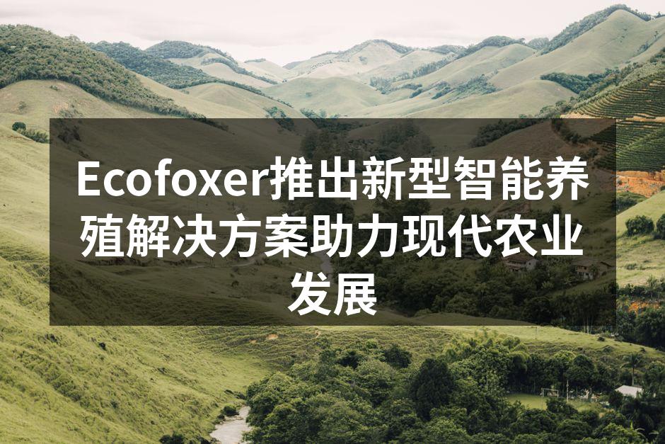 Ecofoxer新型智能养殖解决方案展示